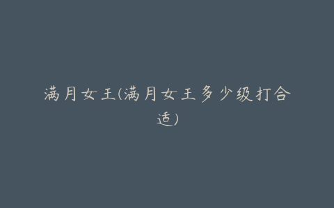 满月女王(满月女王多少级打合适)