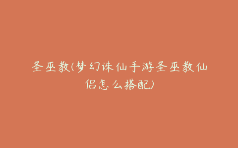 圣巫教(梦幻诛仙手游圣巫教仙侣怎么搭配)