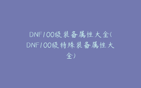 DNF100级装备属性大全(DNF100级特殊装备属性大全)