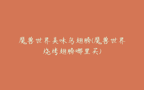 魔兽世界美味鸟翅膀(魔兽世界烧烤翅膀哪里买)
