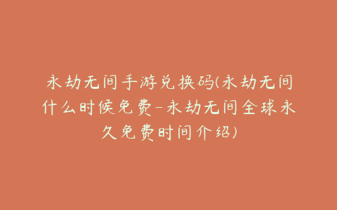 永劫无间手游兑换码(永劫无间什么时候免费-永劫无间全球永久免费时间介绍)