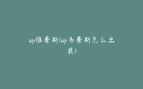 ap维鲁斯(ap韦鲁斯怎么出装)