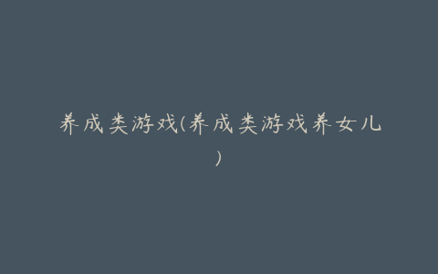 养成类游戏(养成类游戏养女儿)