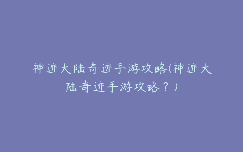 神迹大陆奇迹手游攻略(神迹大陆奇迹手游攻略?)