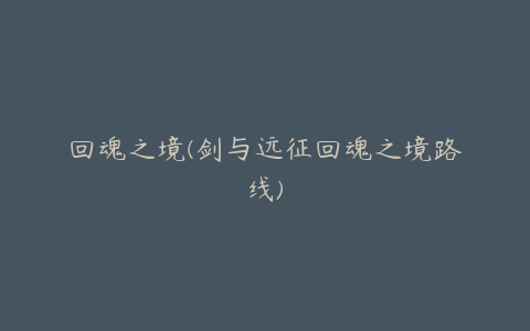 回魂之境(剑与远征回魂之境路线)