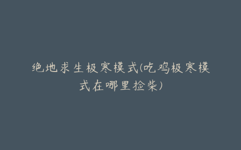绝地求生极寒模式(吃鸡极寒模式在哪里捡柴)