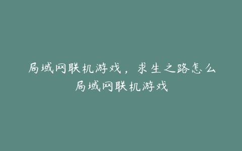 局域网联机游戏,求生之路怎么局域网联机游戏