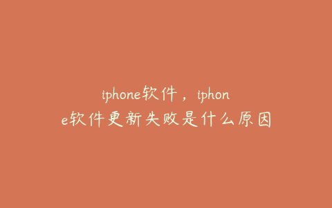 iphone软件,iphone软件更新失败是什么原因
