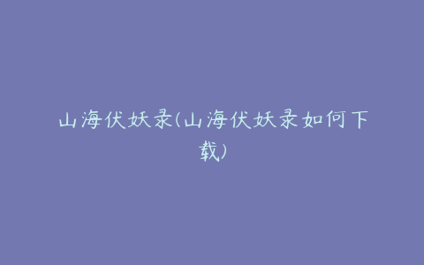 山海伏妖录(山海伏妖录如何下载)