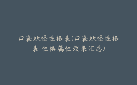 口袋妖怪性格表(口袋妖怪性格表 性格属性效果汇总)