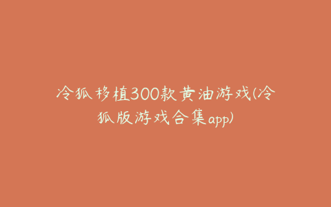 冷狐移植300款黄油游戏(冷狐版游戏合集app)