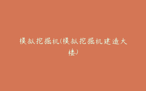 模拟挖掘机(模拟挖掘机建造大楼)