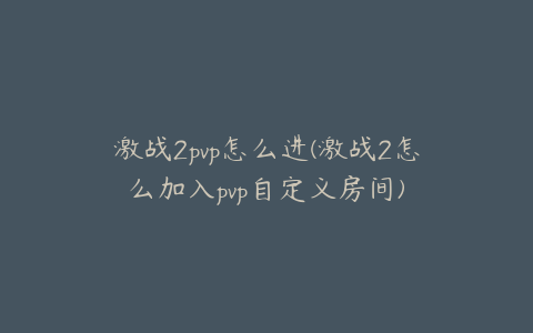 激战2pvp怎么进(激战2怎么加入pvp自定义房间)