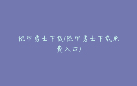 铠甲勇士下载(铠甲勇士下载免费入口)