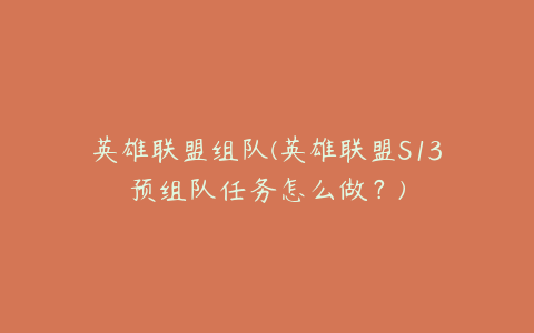 英雄联盟组队(英雄联盟S13预组队任务怎么做?)
