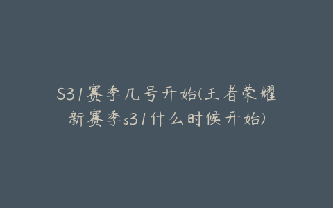 S31赛季几号开始(王者荣耀新赛季s31什么时候开始)