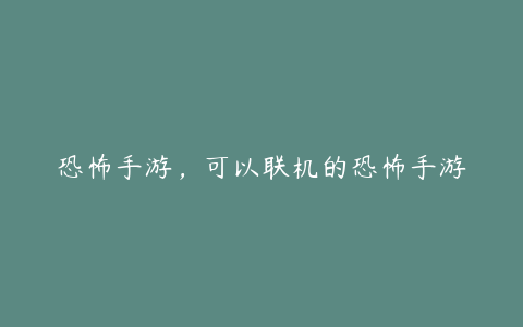 恐怖手游,可以联机的恐怖手游