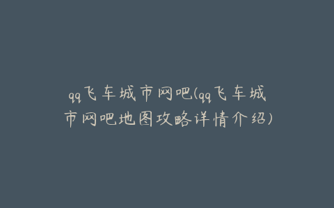 qq飞车城市网吧(qq飞车城市网吧地图攻略详情介绍)