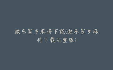 微乐家乡麻将下载(微乐家乡麻将下载完整版)