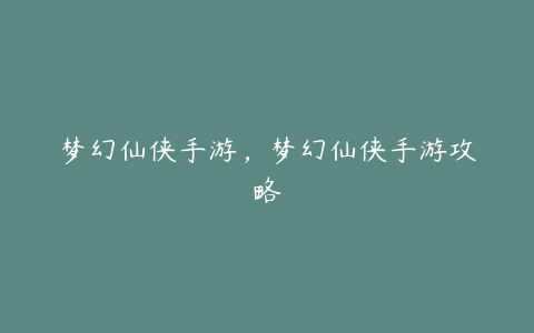 梦幻仙侠手游,梦幻仙侠手游攻略