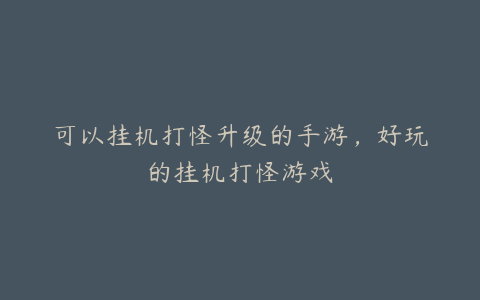 可以挂机打怪升级的手游,好玩的挂机打怪游戏