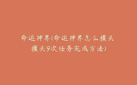 命运神界(命运神界怎么摸头 摸头9次任务完成方法)