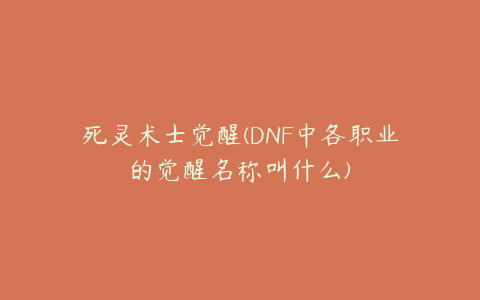 死灵术士觉醒(DNF中各职业的觉醒名称叫什么)