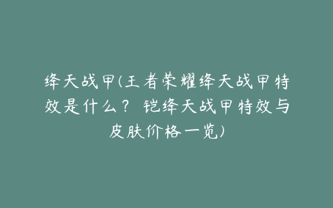 绛天战甲(王者荣耀绛天战甲特效是什么? 铠绛天战甲特效与皮肤价格一览)
