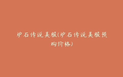 炉石传说美服(炉石传说美服预购价格)