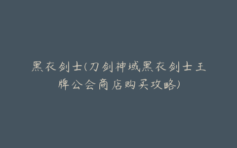 黑衣剑士(刀剑神域黑衣剑士王牌公会商店购买攻略)