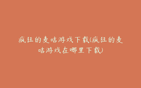 疯狂的麦咭游戏下载(疯狂的麦咭游戏在哪里下载)