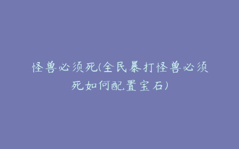 怪兽必须死(全民暴打怪兽必须死如何配置宝石)