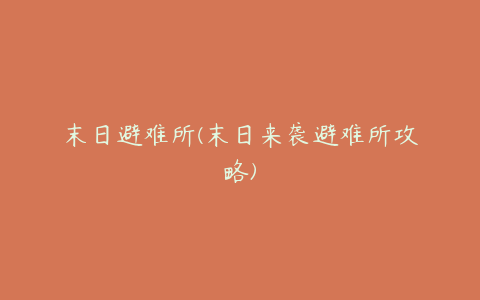 末日避难所(末日来袭避难所攻略)