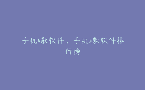 手机k歌软件,手机k歌软件排行榜