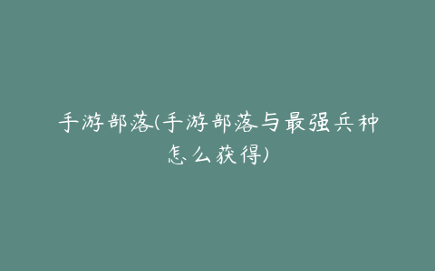 手游部落(手游部落与最强兵种怎么获得)