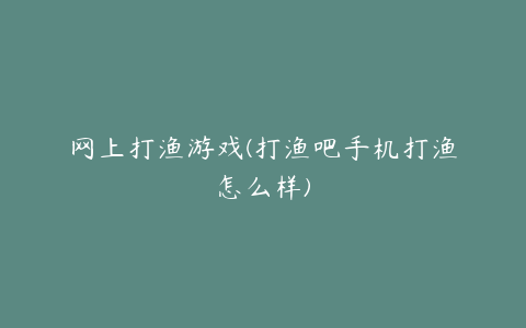 网上打渔游戏(打渔吧手机打渔怎么样)