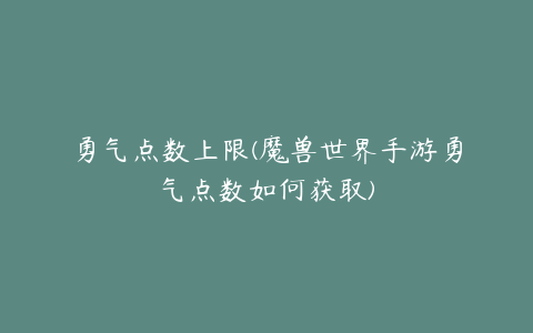 勇气点数上限(魔兽世界手游勇气点数如何获取)