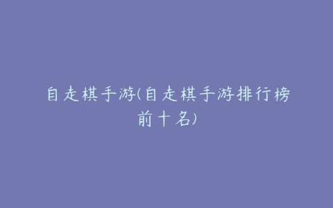 自走棋手游(自走棋手游排行榜前十名)