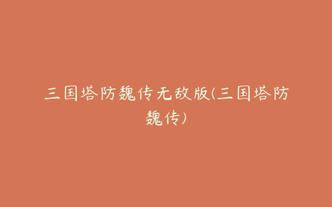 三国塔防魏传无敌版(三国塔防魏传)