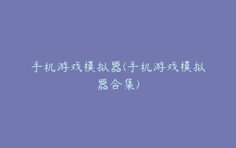 手机游戏模拟器(手机游戏模拟器合集)