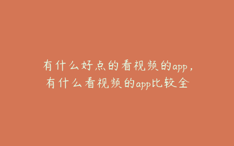 有什么好点的看视频的app,有什么看视频的app比较全