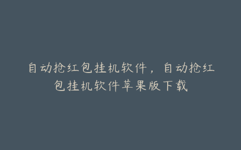 自动抢红包挂机软件,自动抢红包挂机软件苹果版下载
