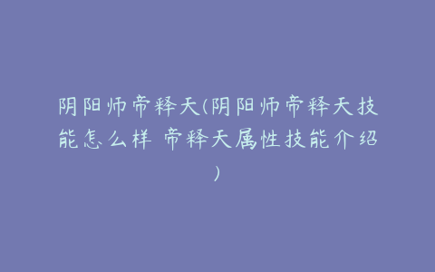 阴阳师帝释天(阴阳师帝释天技能怎么样 帝释天属性技能介绍)