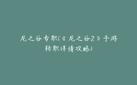 龙之谷专职(《龙之谷2》手游转职详情攻略)