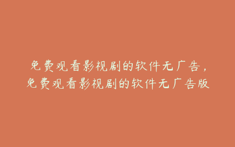 免费观看影视剧的软件无广告,免费观看影视剧的软件无广告版