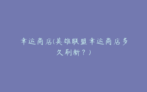 幸运商店(英雄联盟幸运商店多久刷新?)