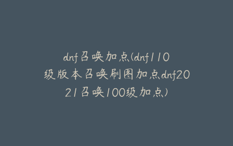 dnf召唤加点(dnf110级版本召唤刷图加点dnf2021召唤100级加点)