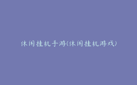 休闲挂机手游(休闲挂机游戏)