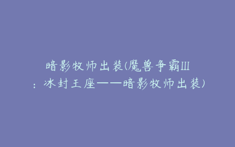 暗影牧师出装(魔兽争霸III:冰封王座——暗影牧师出装)