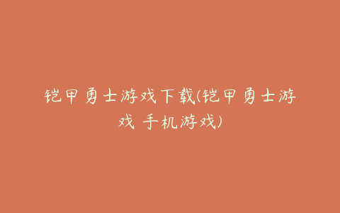 铠甲勇士游戏下载(铠甲勇士游戏 手机游戏)